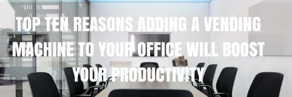Top Ten Reasons Adding a Vending Machine to Your Office Will Boost Your Productivity